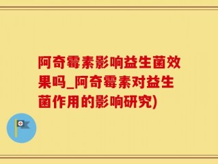 阿奇霉素影响益生菌效果吗_阿奇霉素对益生菌作用的影响研究)