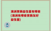 澳洲胃肠益生菌有哪些(澳洲有哪些胃肠友好益生菌)