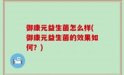 御康元益生菌怎么样(御康元益生菌的效果如何？)