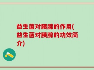益生菌对胰腺的作用(益生菌对胰腺的功效简介)