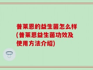 普莱恩的益生菌怎么样(普莱恩益生菌功效及使用方法介绍)