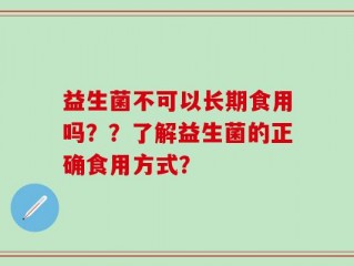 益生菌不可以长期食用吗？？了解益生菌的正确食用方式？