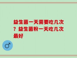 益生菌一天需要吃几次？益生菌粉一天吃几次最好
