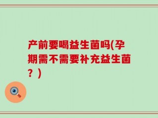 产前要喝益生菌吗(孕期需不需要补充益生菌？)