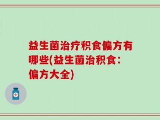 益生菌治疗积食偏方有哪些(益生菌治积食：偏方大全)