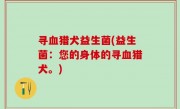 寻血猎犬益生菌(益生菌：您的身体的寻血猎犬。)