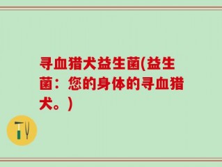寻血猎犬益生菌(益生菌：您的身体的寻血猎犬。)