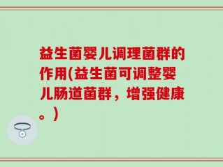 益生菌婴儿调理菌群的作用(益生菌可调整婴儿肠道菌群，增强健康。)