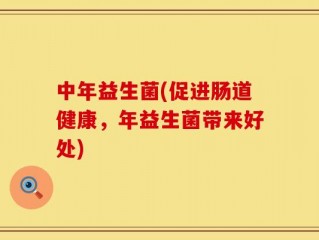 中年益生菌(促进肠道健康，年益生菌带来好处)