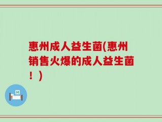 惠州成人益生菌(惠州销售火爆的成人益生菌！)