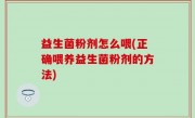 益生菌粉剂怎么喂(正确喂养益生菌粉剂的方法)