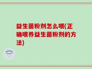 益生菌粉剂怎么喂(正确喂养益生菌粉剂的方法)