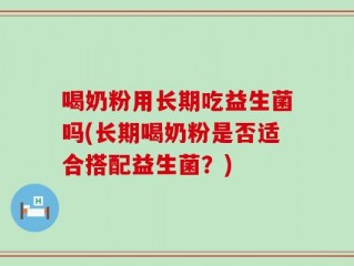 喝奶粉用长期吃益生菌吗(长期喝奶粉是否适合搭配益生菌？)