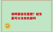 保姆菌益生菌肥？益生菌可以当有机肥吗
