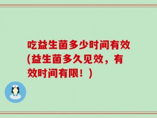 吃益生菌多少时间有效(益生菌多久见效，有效时间有限！)