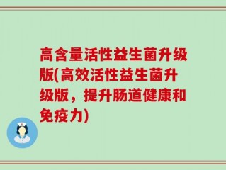 高含量活性益生菌升级版(高效活性益生菌升级版，提升肠道健康和免疫力)