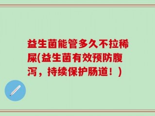 益生菌能管多久不拉稀屎(益生菌有效预防腹泻，持续保护肠道！)