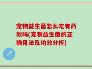 宠物益生菌怎么吃有药效吗(宠物益生菌的正确用法及功效分析)
