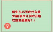 新生儿15天吃什么益生菌(新生儿何时开始吃益生菌最好？)