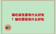 猫吃益生菌有什么好处？猫吃蘑菇有什么好处