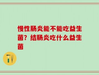 慢性肠炎能不能吃益生菌？结肠炎吃什么益生菌