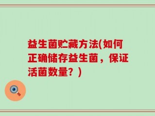 益生菌贮藏方法(如何正确储存益生菌，保证活菌数量？)