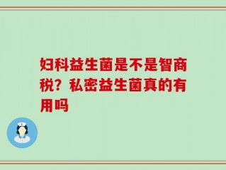 妇科益生菌是不是智商税？私密益生菌真的有用吗