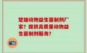楚雄动物益生菌制剂厂家？提供高质量动物益生菌制剂服务？