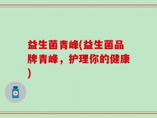 益生菌青峰(益生菌品牌青峰，护理你的健康)