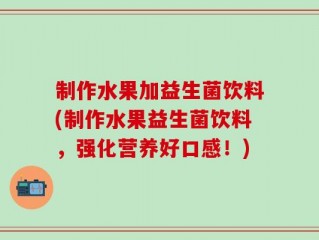 制作水果加益生菌饮料(制作水果益生菌饮料，强化营养好口感！)