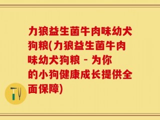 力狼益生菌牛肉味幼犬狗粮(力狼益生菌牛肉味幼犬狗粮 - 为你的小狗健康成长提供全面保障)