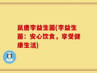 鼠唐李益生菌(李益生菌：安心饮食，享受健康生活)