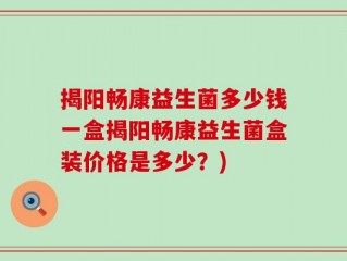 揭阳畅康益生菌多少钱一盒揭阳畅康益生菌盒装价格是多少？)