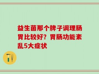 益生菌那个牌子调理肠胃比较好？胃肠功能紊乱5大症状