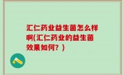 汇仁药业益生菌怎么样啊(汇仁药业的益生菌效果如何？)
