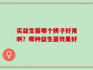 买益生菌哪个牌子好用啊？哪种益生菌效果好