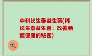 中科长生泰益生菌(科长生泰益生菌：改善肠道健康的秘密)