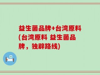 益生菌品牌+台湾原料(台湾原料 益生菌品牌，独辟路线)