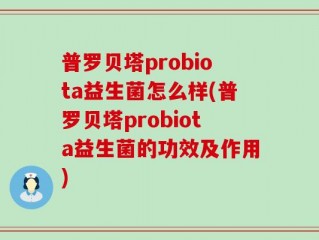 普罗贝塔probiota益生菌怎么样(普罗贝塔probiota益生菌的功效及作用)