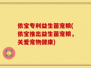 依宝专利益生菌宠粮(依宝推出益生菌宠粮，关爱宠物健康)