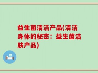 益生菌清洁产品(清洁身体的秘密：益生菌洁肤产品)