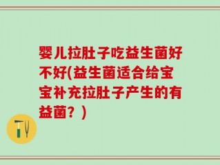 婴儿拉肚子吃益生菌好不好(益生菌适合给宝宝补充拉肚子产生的有益菌？)