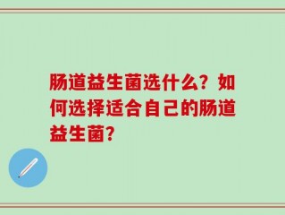 肠道益生菌选什么？如何选择适合自己的肠道益生菌？