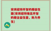 安琪纽特开智奶瓣益生菌(安琪纽特推出开智奶瓣含益生菌，助力养生)