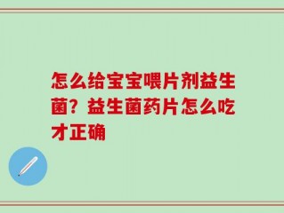 怎么给宝宝喂片剂益生菌？益生菌药片怎么吃才正确