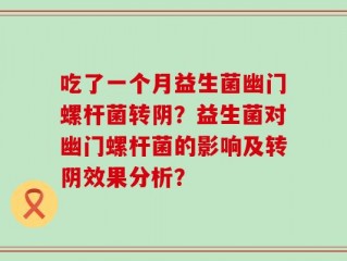 吃了一个月益生菌幽门螺杆菌转阴？益生菌对幽门螺杆菌的影响及转阴效果分析？