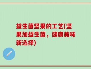 益生菌坚果的工艺(坚果加益生菌，健康美味新选择)