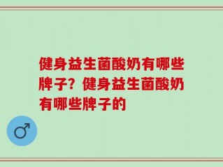健身益生菌酸奶有哪些牌子？健身益生菌酸奶有哪些牌子的