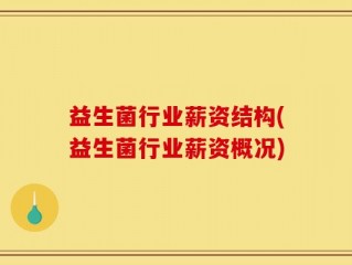 益生菌行业薪资结构(益生菌行业薪资概况)