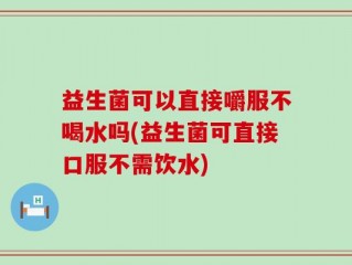 益生菌可以直接嚼服不喝水吗(益生菌可直接口服不需饮水)
